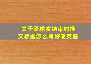 关于篮球赛结束的推文标题怎么写好呢英语