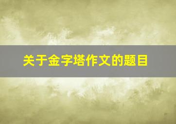 关于金字塔作文的题目