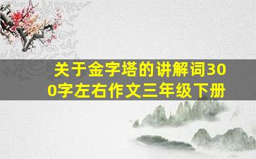 关于金字塔的讲解词300字左右作文三年级下册