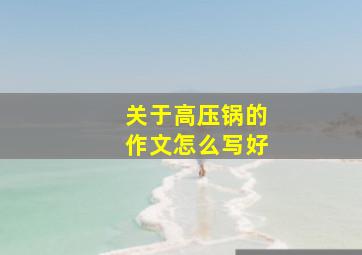 关于高压锅的作文怎么写好