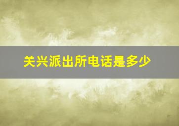 关兴派出所电话是多少