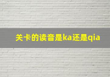 关卡的读音是ka还是qia