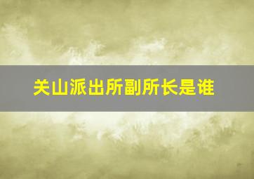 关山派出所副所长是谁