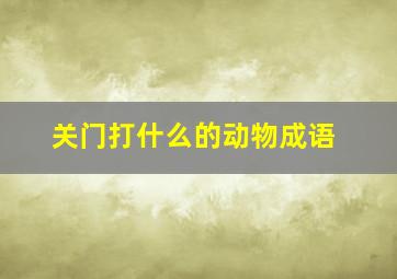 关门打什么的动物成语