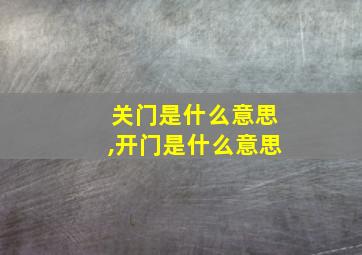 关门是什么意思,开门是什么意思