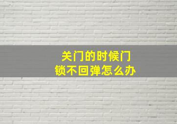 关门的时候门锁不回弹怎么办