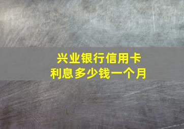 兴业银行信用卡利息多少钱一个月