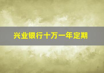 兴业银行十万一年定期