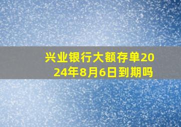 兴业银行大额存单2024年8月6日到期吗