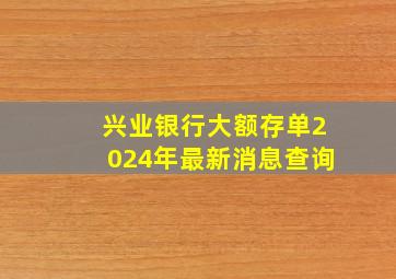 兴业银行大额存单2024年最新消息查询