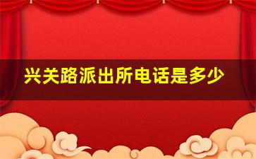 兴关路派出所电话是多少