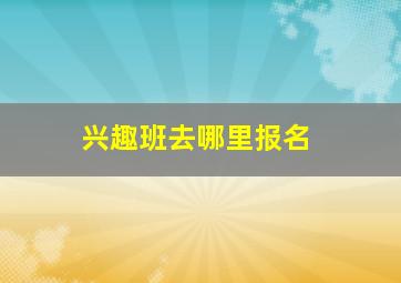 兴趣班去哪里报名