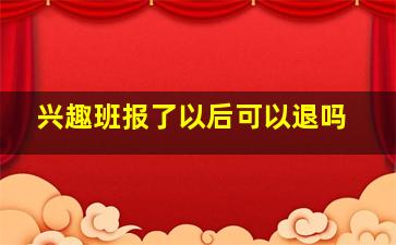 兴趣班报了以后可以退吗