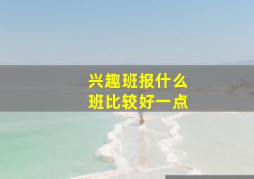 兴趣班报什么班比较好一点