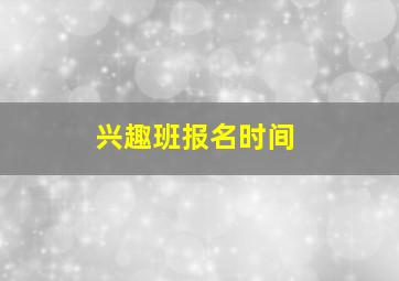 兴趣班报名时间