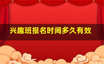 兴趣班报名时间多久有效