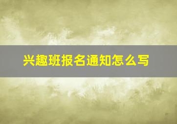 兴趣班报名通知怎么写