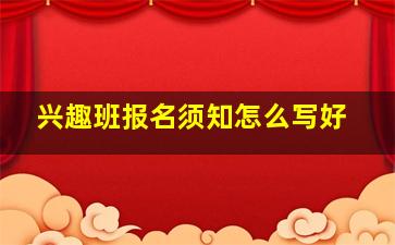 兴趣班报名须知怎么写好