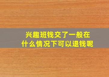 兴趣班钱交了一般在什么情况下可以退钱呢