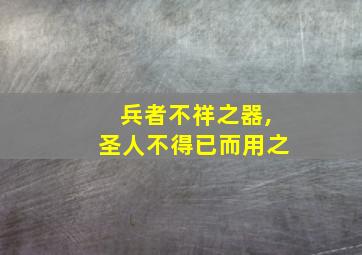 兵者不祥之器,圣人不得已而用之