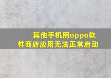 其他手机用oppo软件商店应用无法正常启动