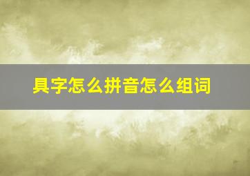 具字怎么拼音怎么组词