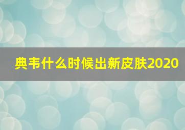 典韦什么时候出新皮肤2020