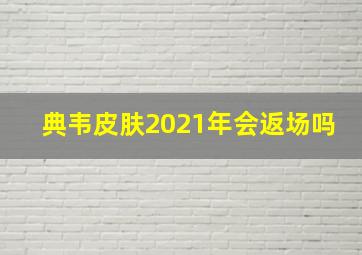 典韦皮肤2021年会返场吗