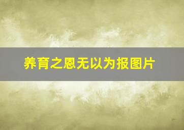 养育之恩无以为报图片