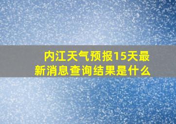 内江天气预报15天最新消息查询结果是什么