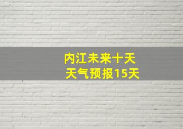 内江未来十天天气预报15天