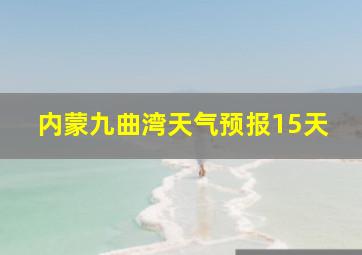 内蒙九曲湾天气预报15天