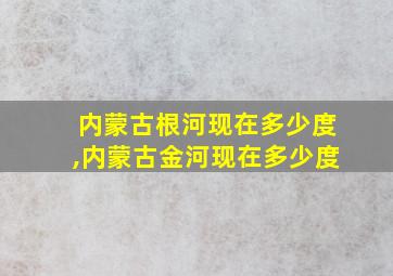 内蒙古根河现在多少度,内蒙古金河现在多少度