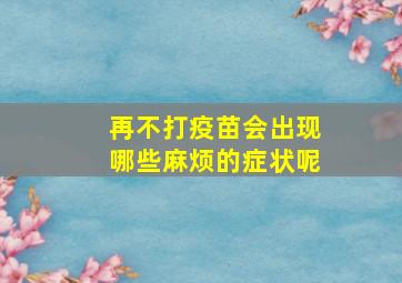 再不打疫苗会出现哪些麻烦的症状呢