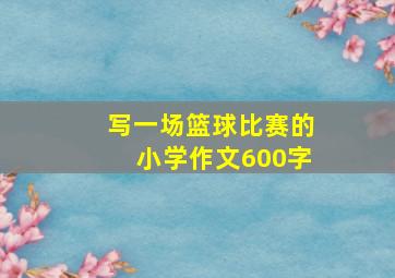 写一场篮球比赛的小学作文600字