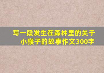 写一段发生在森林里的关于小猴子的故事作文300字