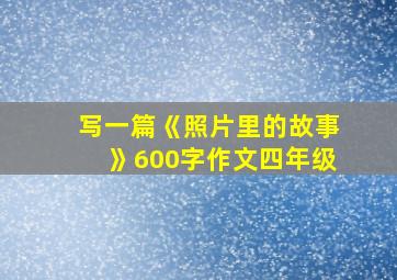 写一篇《照片里的故事》600字作文四年级