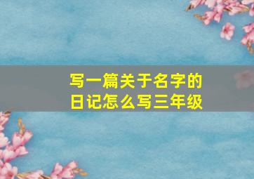 写一篇关于名字的日记怎么写三年级