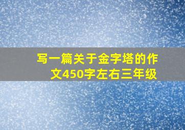 写一篇关于金字塔的作文450字左右三年级