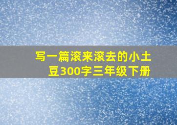 写一篇滚来滚去的小土豆300字三年级下册