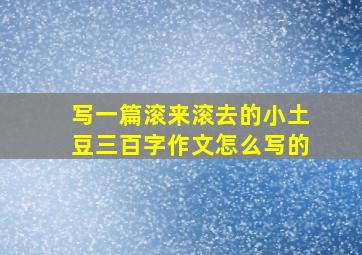 写一篇滚来滚去的小土豆三百字作文怎么写的