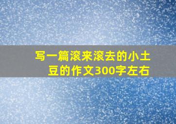 写一篇滚来滚去的小土豆的作文300字左右