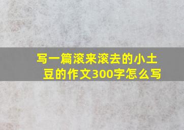 写一篇滚来滚去的小土豆的作文300字怎么写