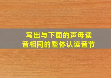 写出与下面的声母读音相同的整体认读音节