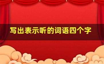 写出表示听的词语四个字