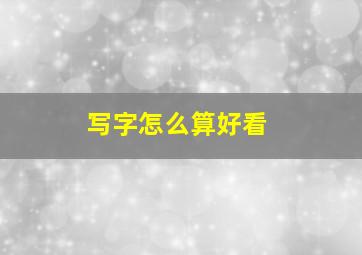 写字怎么算好看