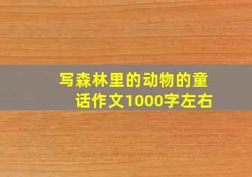 写森林里的动物的童话作文1000字左右