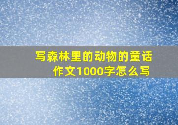 写森林里的动物的童话作文1000字怎么写