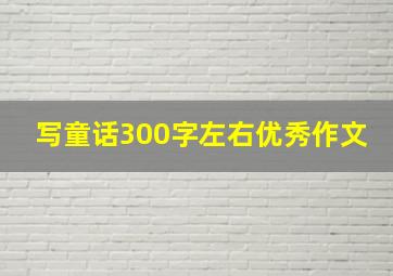 写童话300字左右优秀作文