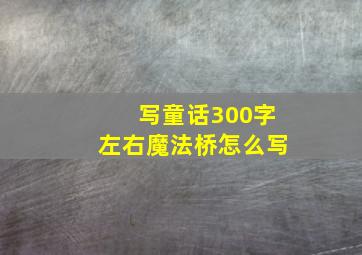 写童话300字左右魔法桥怎么写